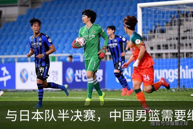 与日本队半决赛，中国男篮需要继续发挥内线优势+后场保持攻击力